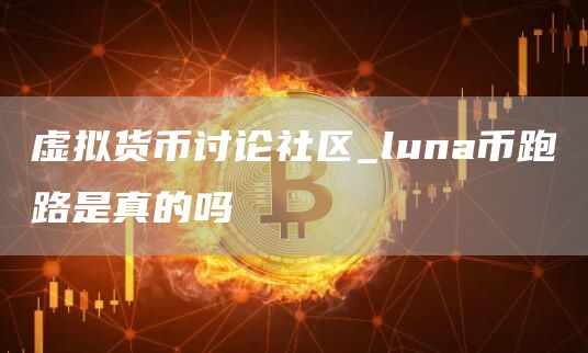 虚拟货币讨论社区_luna币跑路是真的吗
